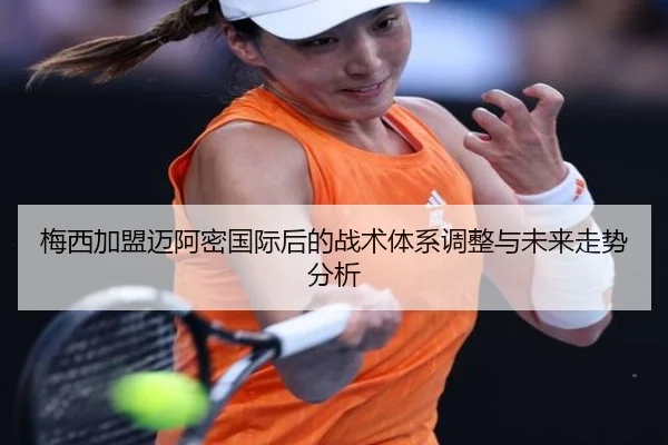 梅西加盟迈阿密国际后的战术体系调整与未来走势分析