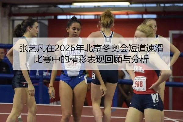 张艺凡在2026年北京冬奥会短道速滑比赛中的精彩表现回顾与分析